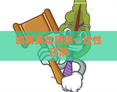 逾期多年后想一次性还清