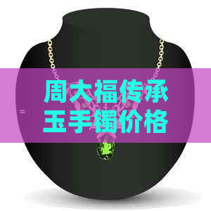 周大福传承玉手镯价格-周大福传承玉手镯怎么样