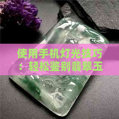 使用手机灯光技巧：轻松鉴别翡翠玉石的真伪