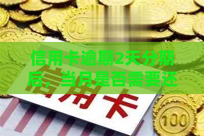 信用卡逾期2天分期后，当月是否需要还款及处理方法全面解析