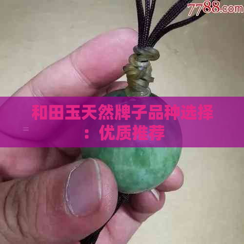 和田玉天然牌子品种选择：优质推荐