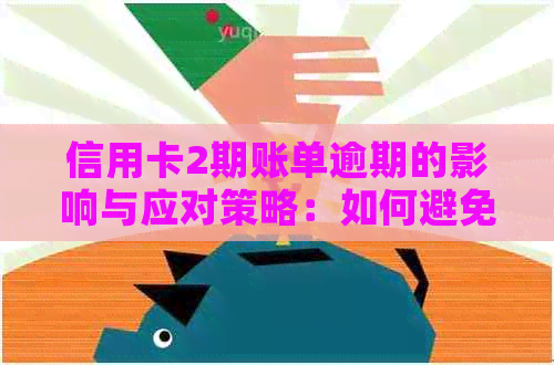 信用卡2期账单逾期的影响与应对策略：如何避免违约金和信用记录受损？