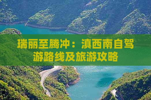 瑞丽至腾冲：滇西南自驾游路线及旅游攻略