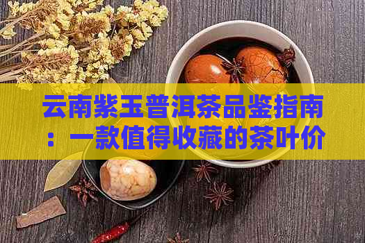 云南紫玉普洱茶品鉴指南：一款值得收藏的茶叶价格分析