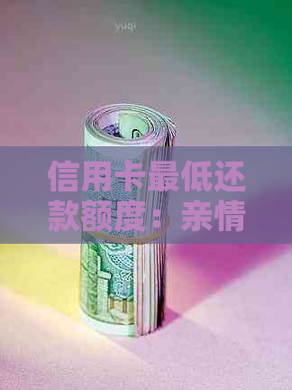 信用卡更低还款额度：亲情卡是否可办理以及相关资讯