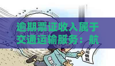 逾期票证收入属于交通运输服务：航空运输企业逾期票证收入的含义与处理