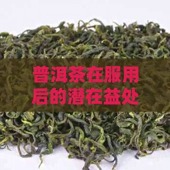 普洱茶在服用后的潜在益处及其健影响