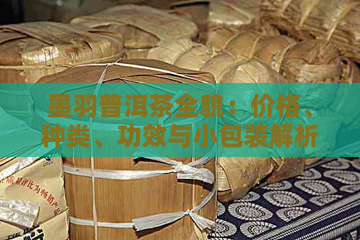 墨羽普洱茶全貌：价格、种类、功效与小包装解析