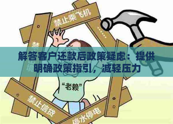 解答客户还款后政策疑虑：提供明确政策指引，减轻压力