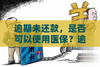 逾期未还款，是否可以使用医保？逾期后如何重新使用医保？