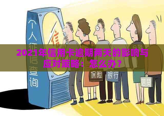 2021年信用卡逾期两天的影响与应对策略：怎么办？