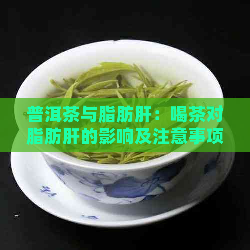 普洱茶与脂肪肝：喝茶对脂肪肝的影响及注意事项