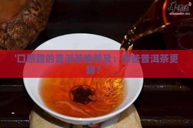 '口感甜的普洱茶推荐及：哪些普洱茶更甜？'