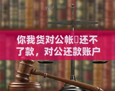 你我货对公帐戸还不了款，对公还款账户处理时长