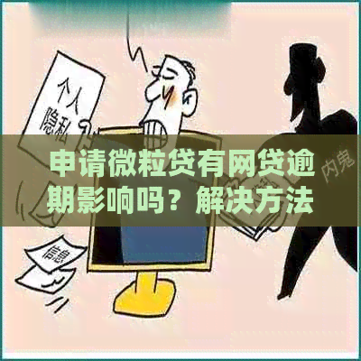 申请微粒贷有网贷逾期影响吗？解决方法及影响解析