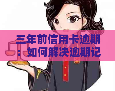 三年前信用卡逾期：如何解决逾期记录、重新建立信用以及避免未来逾期问题