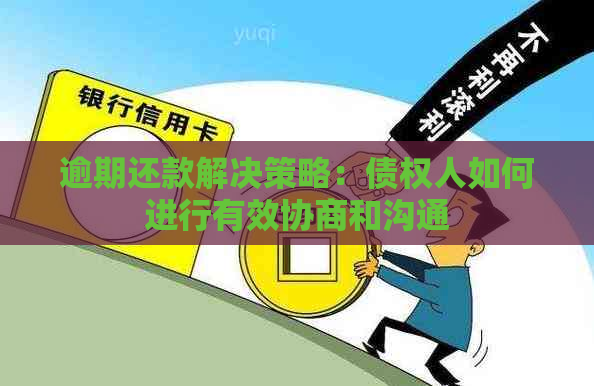 逾期还款解决策略：债权人如何进行有效协商和沟通