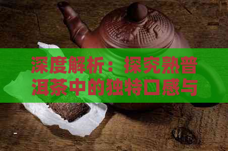 深度解析：探究熟普洱茶中的独特口感与糯化特质