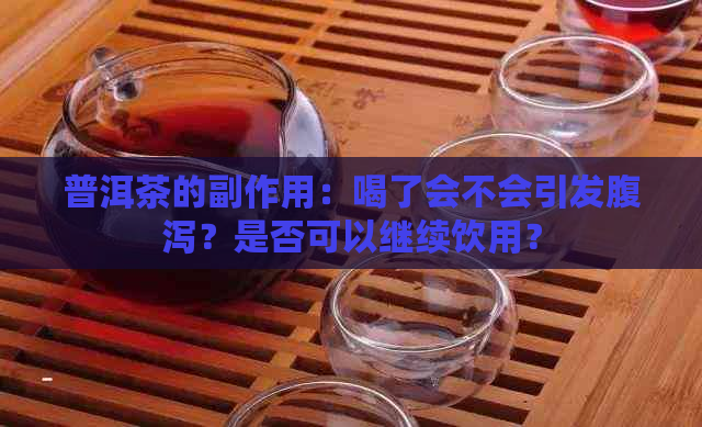 普洱茶的副作用：喝了会不会引发腹泻？是否可以继续饮用？