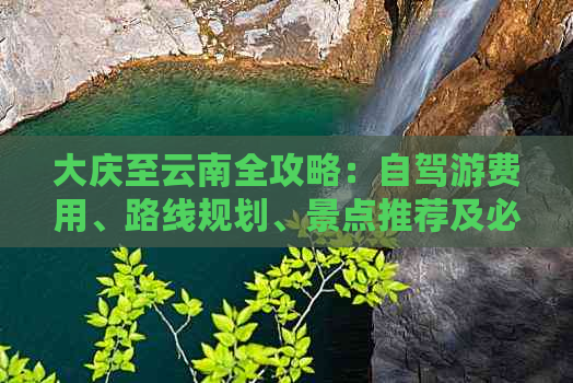 大庆至云南全攻略：自驾游费用、路线规划、景点推荐及必备物品一览