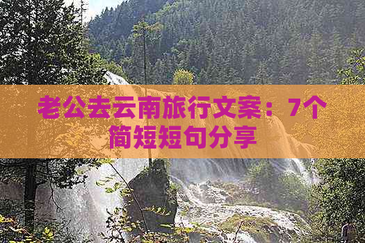 老公去云南旅行文案：7个简短短句分享