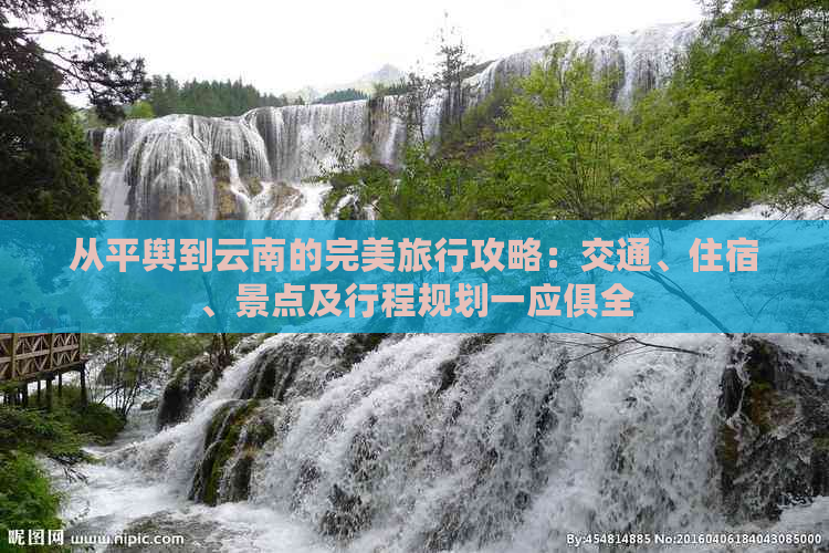 从平舆到云南的完美旅行攻略：交通、住宿、景点及行程规划一应俱全