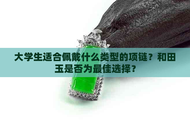 大学生适合佩戴什么类型的项链？和田玉是否为更佳选择？