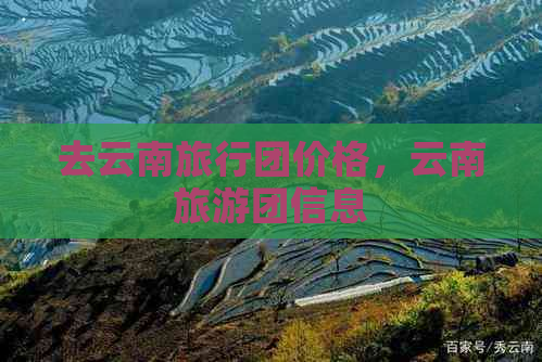 去云南旅行团价格，云南旅游团信息