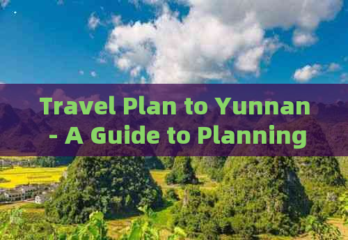 Travel Plan to Yunnan - A Guide to Planning Your Trip in English