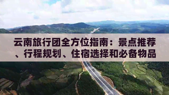 云南旅行团全方位指南：景点推荐、行程规划、住宿选择和必备物品清单