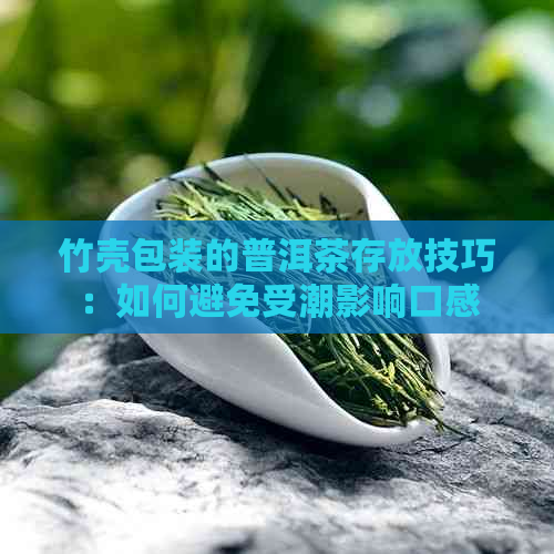 竹壳包装的普洱茶存放技巧：如何避免受潮影响口感