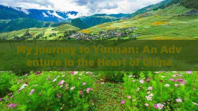 My Journey to Yunnan: An Adventure in the Heart of China