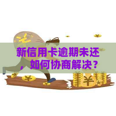 新信用卡逾期未还，如何协商解决？