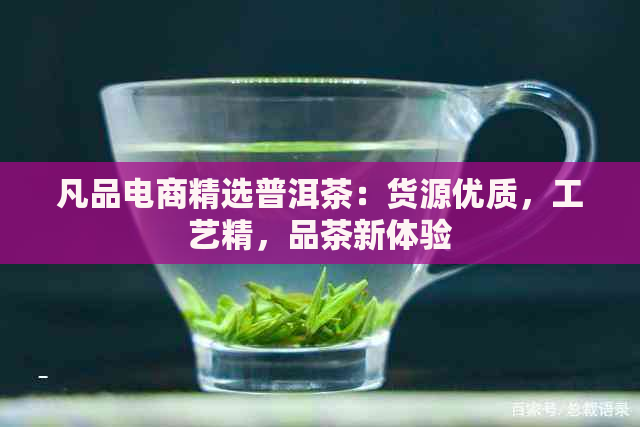 凡品电商精选普洱茶：货源优质，工艺精，品茶新体验