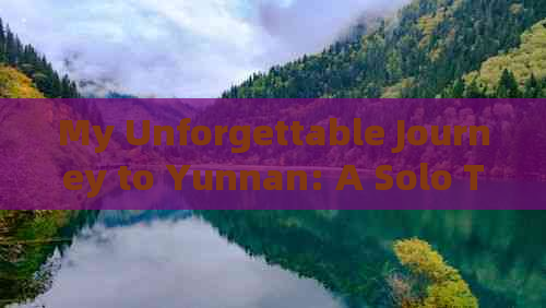 My Unforgettable Journey to Yunnan: A Solo Travel Experience