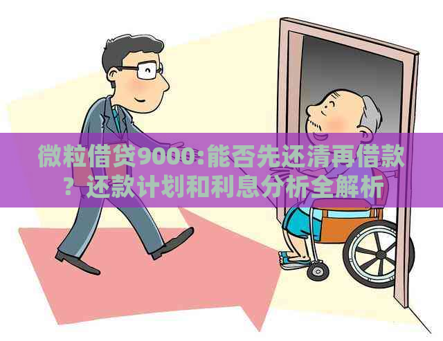 微粒借贷9000:能否先还清再借款？还款计划和利息分析全解析