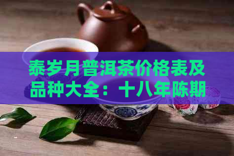 泰岁月普洱茶价格表及品种大全：十八年陈期02年岁月泰普洱茶的价格