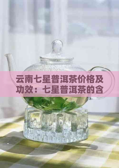 云南七星普洱茶价格及功效：七星普洱茶的含义与星级评定