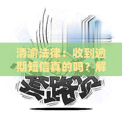 清渝法律：收到逾期短信真的吗？解答你的疑惑