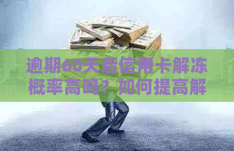 逾期60天后信用卡解冻概率高吗？如何提高解冻成功率及应对策略