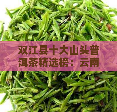 双江县十大山头普洱茶精选榜：云南茶叶口感排行榜