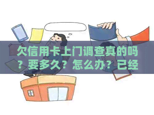 欠信用卡上门调查真的吗？要多久？怎么办？已经上门走访了吗？