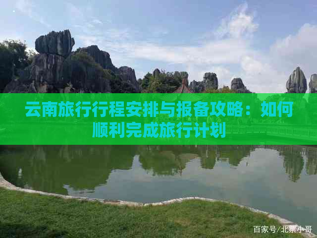 云南旅行行程安排与报备攻略：如何顺利完成旅行计划