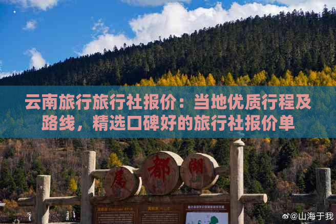 云南旅行旅行社报价：当地优质行程及路线，精选口碑好的旅行社报价单