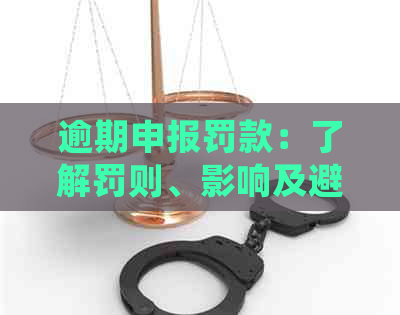 逾期申报罚款：了解罚则、影响及避免措，确保合规经营