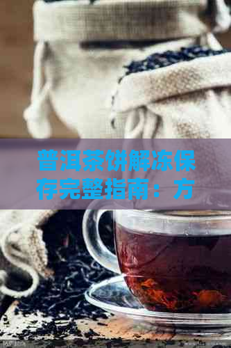 普洱茶饼解冻保存完整指南：方法、时间与注意事项，让您的茶叶保持品质