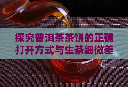 探究普洱茶茶饼的正确打开方式与生茶细微差别：一步步解开普洱茶饼的奥秘