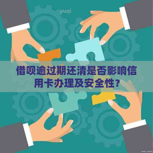 借呗逾过期还清是否影响信用卡办理及安全性？