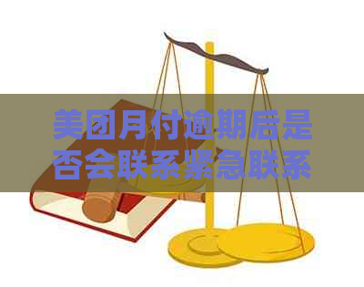 美团月付逾期后是否会联系紧急联系人：真相解密