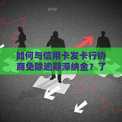 如何与信用卡发卡行协商免除逾期滞纳金？了解详细步骤和注意事项